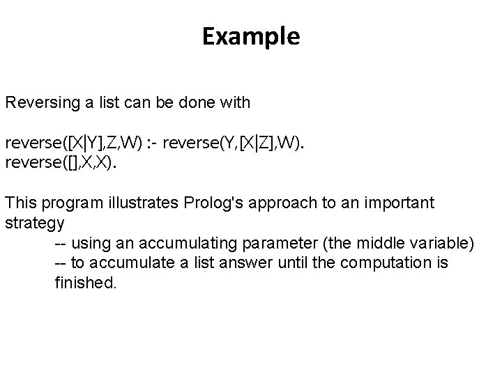 Example Reversing a list can be done with reverse([X|Y], Z, W) : - reverse(Y,