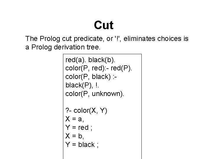 Cut The Prolog cut predicate, or '!', eliminates choices is a Prolog derivation tree. Cut The Prolog cut predicate, or '!', eliminates choices is a Prolog derivation tree.