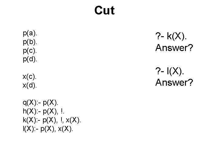 Cut p(a). p(b). p(c). p(d). x(c). x(d). q(X): - p(X). h(X): - p(X), !. Cut p(a). p(b). p(c). p(d). x(c). x(d). q(X): - p(X). h(X): - p(X), !.