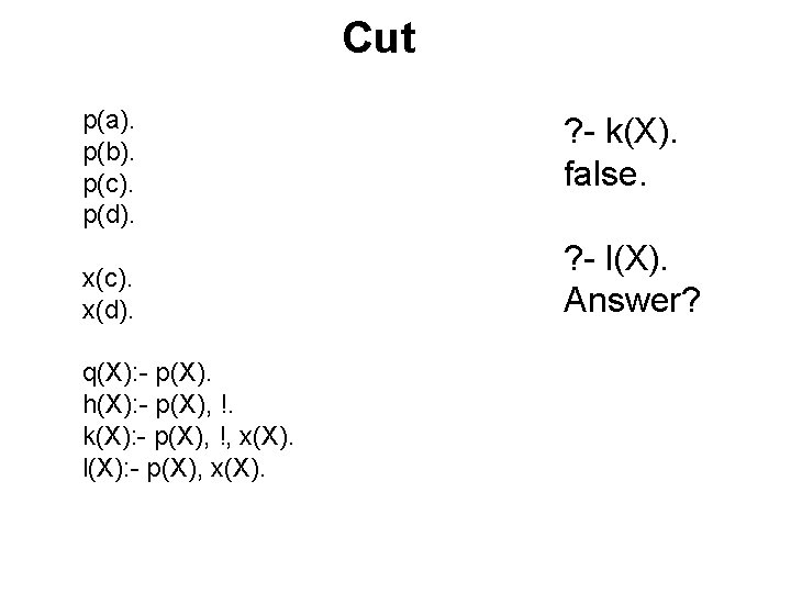 Cut p(a). p(b). p(c). p(d). x(c). x(d). q(X): - p(X). h(X): - p(X), !. Cut p(a). p(b). p(c). p(d). x(c). x(d). q(X): - p(X). h(X): - p(X), !.