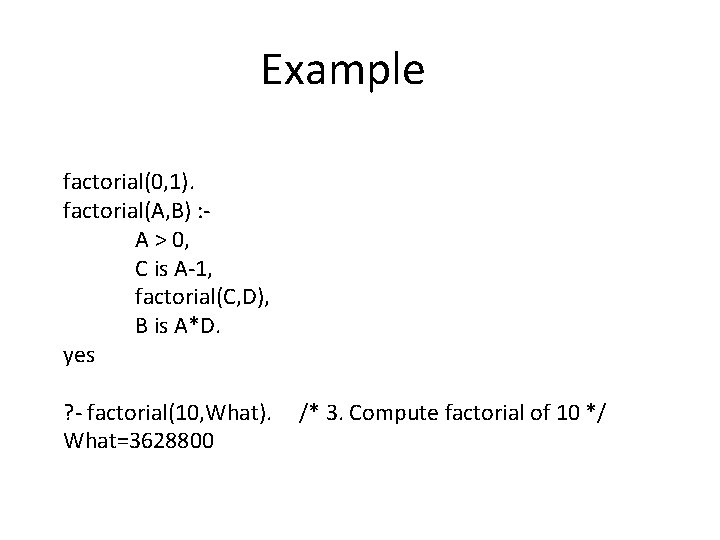 Example factorial(0, 1). factorial(A, B) : - A > 0, C is A-1, factorial(C, Example factorial(0, 1). factorial(A, B) : - A > 0, C is A-1, factorial(C,