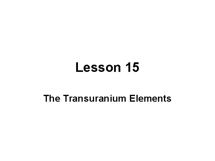 Lesson 15 The Transuranium Elements 