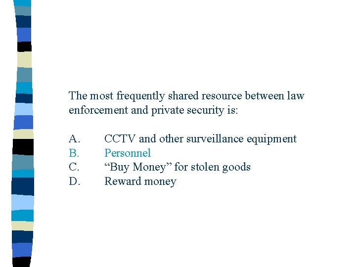 The most frequently shared resource between law enforcement and private security is: A. B.