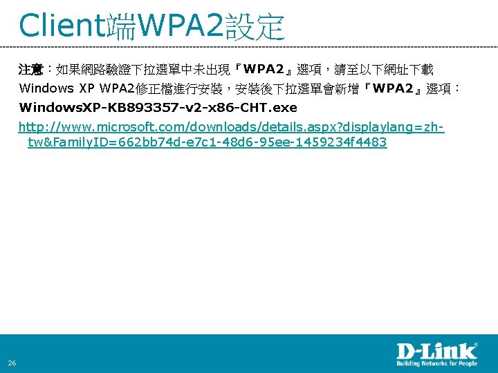 Client端WPA 2設定 注意：如果網路驗證下拉選單中未出現『WPA 2』選項，請至以下網址下載 Windows XP WPA 2修正檔進行安裝，安裝後下拉選單會新增『WPA 2』選項： Windows. XP-KB 893357 -v 2