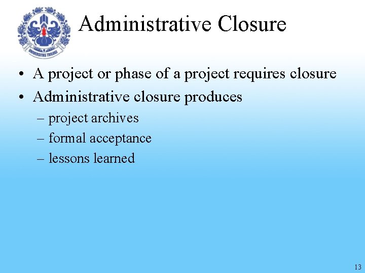 Administrative Closure • A project or phase of a project requires closure • Administrative