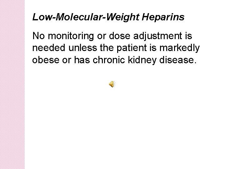 Low-Molecular-Weight Heparins No monitoring or dose adjustment is needed unless the patient is markedly