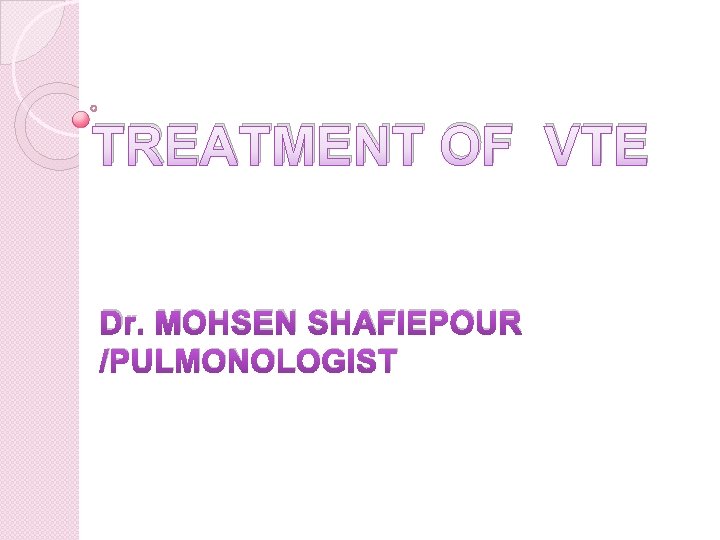 TREATMENT OF VTE Dr. MOHSEN SHAFIEPOUR /PULMONOLOGIST 