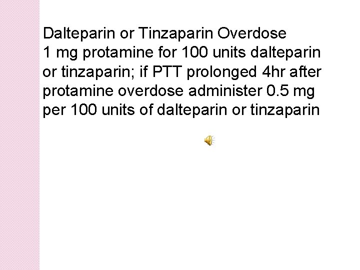 Dalteparin or Tinzaparin Overdose 1 mg protamine for 100 units dalteparin or tinzaparin; if