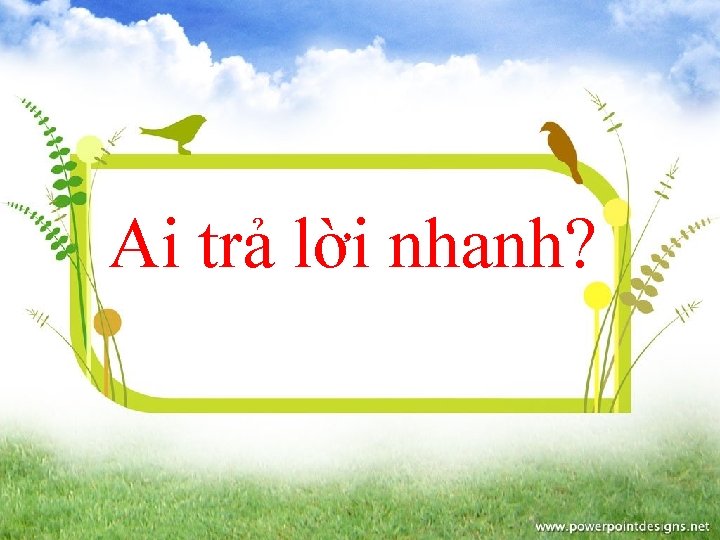 Ai trả lời nhanh? 