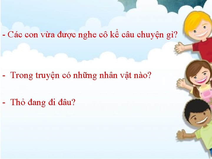 - Các con vừa được nghe cô kể câu chuyện gì? - Trong truyện