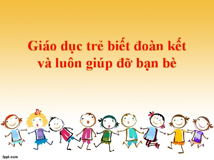 Giáo dục trẻ biết đoàn kết và luôn giúp đỡ bạn bè 