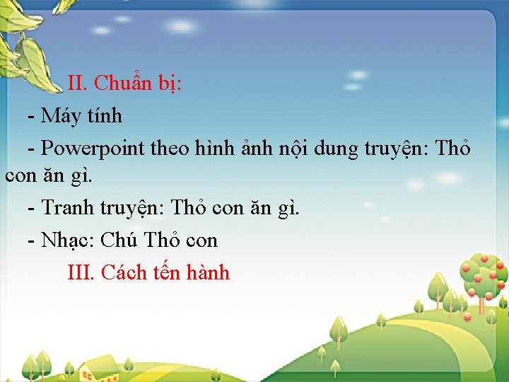  II. Chuẩn bị: - Máy tính - Powerpoint theo hình ảnh nội dung