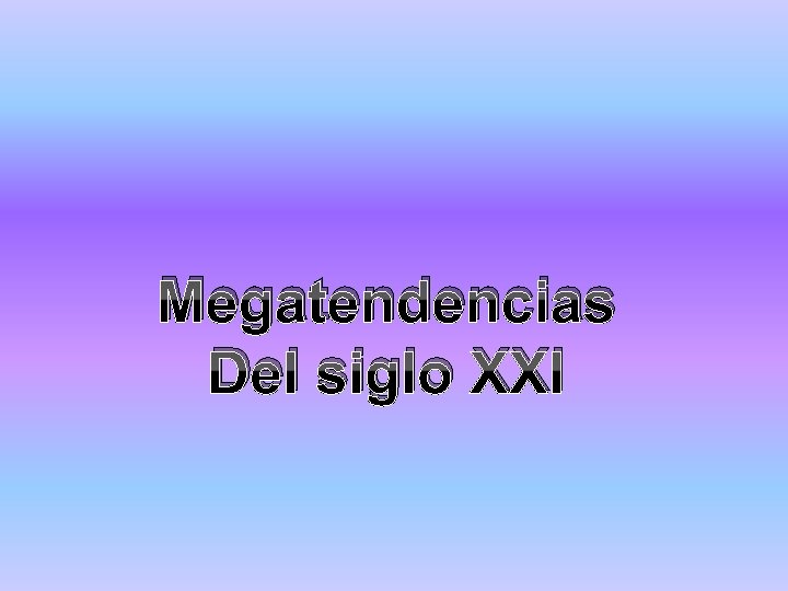 Megatendencias Del siglo XXI 