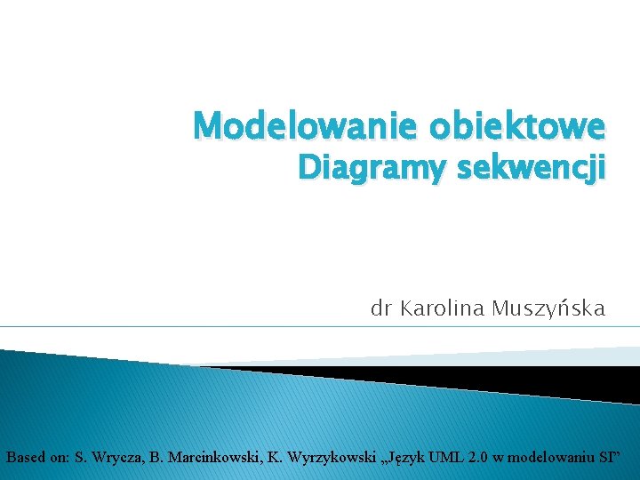Modelowanie obiektowe Diagramy sekwencji dr Karolina Muszyńska Based on: S. Wrycza, B. Marcinkowski, K.
