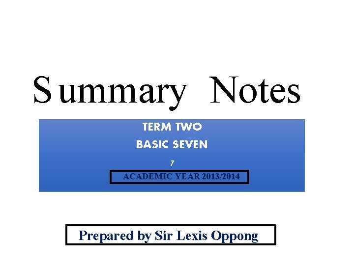 S ummary Notes TERM TWO BASIC SEVEN 7 ACADEMIC YEAR 2013/2014 Prepared by Sir