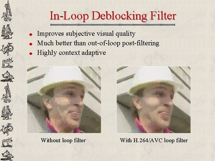 In-Loop Deblocking Filter u u u Improves subjective visual quality Much better than out-of-loop