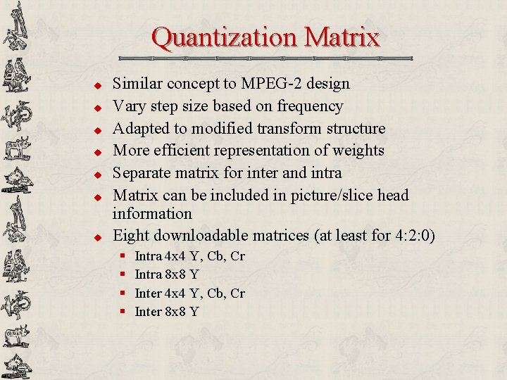 Quantization Matrix u u u u Similar concept to MPEG-2 design Vary step size