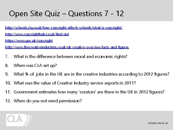 Open Site Quiz – Questions 7 - 12 http: //schools. cla. co. uk/how-copyright-affects-schools/what-is-copyright/ http: