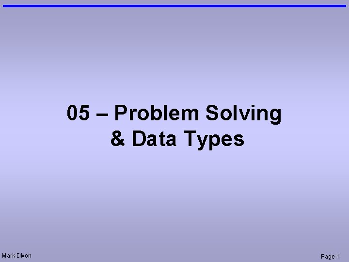 05 – Problem Solving & Data Types Mark Dixon Page 1 