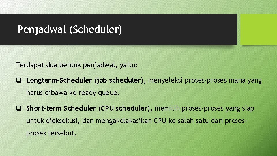 Penjadwal (Scheduler) Terdapat dua bentuk penjadwal, yaitu: q Longterm-Scheduler (job scheduler), menyeleksi proses-proses mana