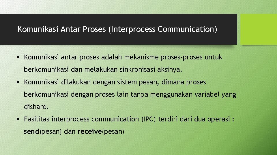 Komunikasi Antar Proses (Interprocess Communication) § Komunikasi antar proses adalah mekanisme proses-proses untuk berkomunikasi