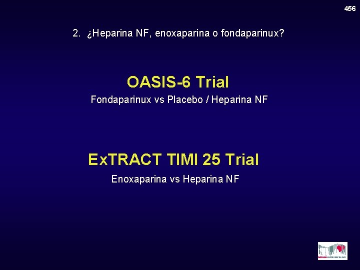 456 2. ¿Heparina NF, enoxaparina o fondaparinux? OASIS-6 Trial Fondaparinux vs Placebo / Heparina