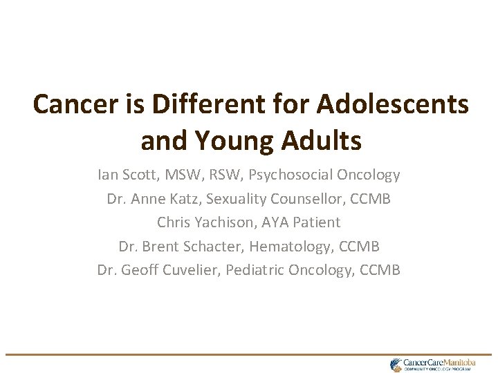 Cancer is Different for Adolescents and Young Adults Ian Scott, MSW, RSW, Psychosocial Oncology