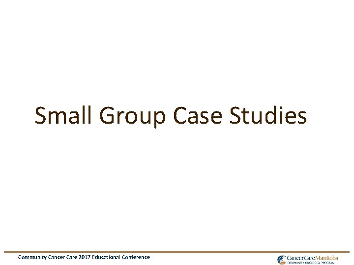 Small Group Case Studies Community Cancer Care 2017 Educational Conference 