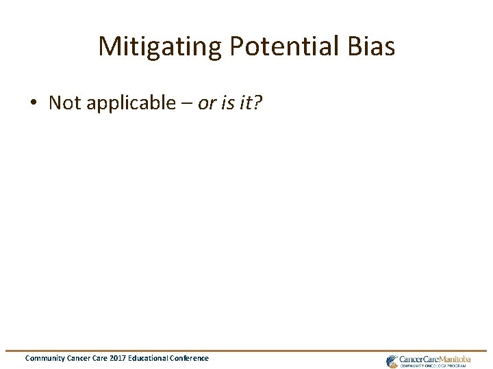 Mitigating Potential Bias • Not applicable – or is it? Community Cancer Care 2017