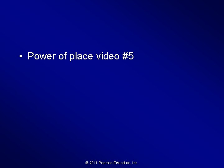  • Power of place video #5 © 2011 Pearson Education, Inc. 