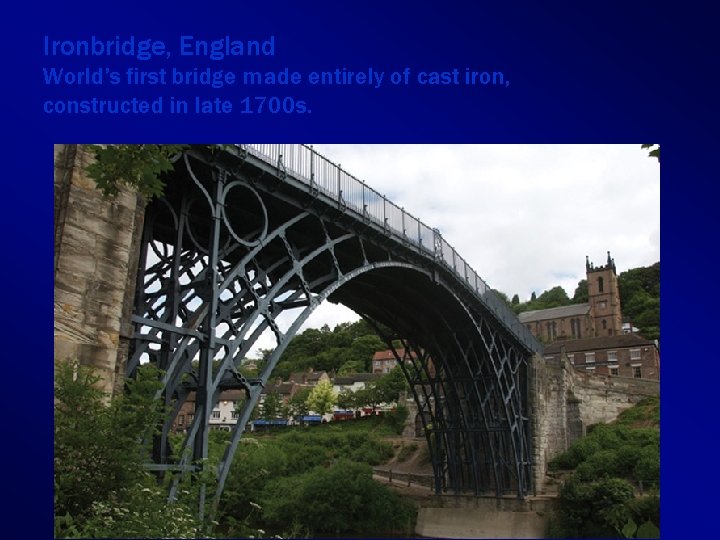 Ironbridge, England World’s first bridge made entirely of cast iron, constructed in late 1700