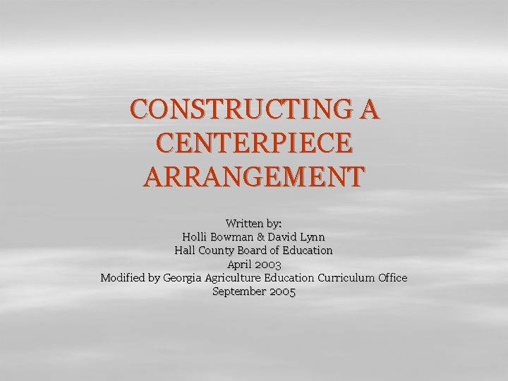 CONSTRUCTING A CENTERPIECE ARRANGEMENT Written by: Holli Bowman & David Lynn Hall County Board