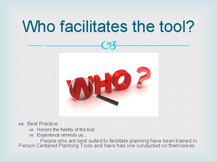 Who facilitates the tool? Best Practice: Honors the fidelity of the tool Experience reminds