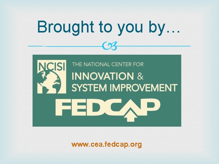 Brought to you by… www. cea. fedcap. org 