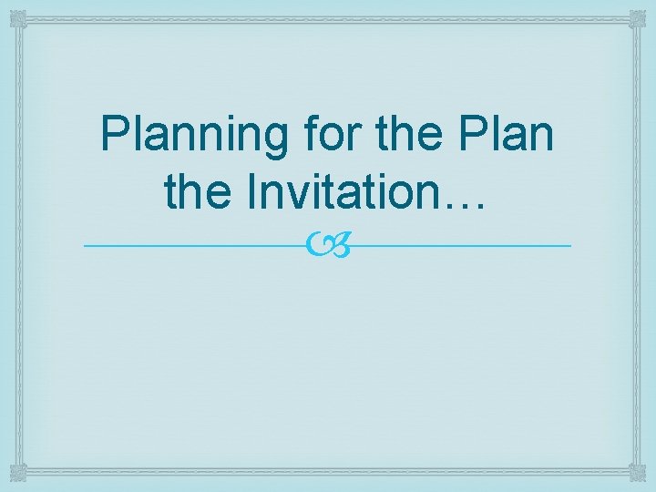 Planning for the Plan the Invitation… 