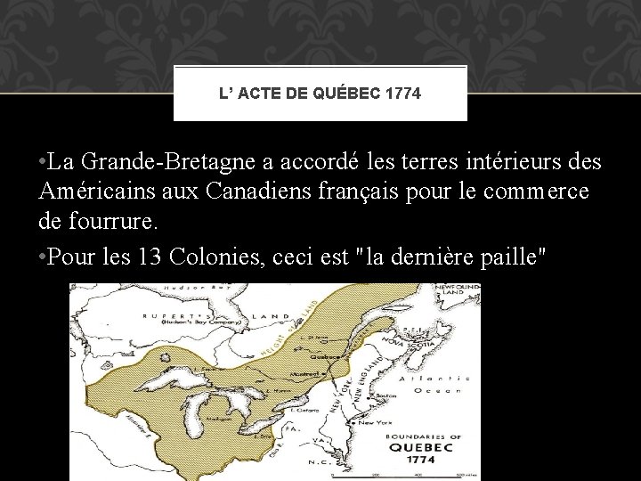 L’ ACTE DE QUÉBEC 1774 • La Grande-Bretagne a accordé les terres intérieurs des