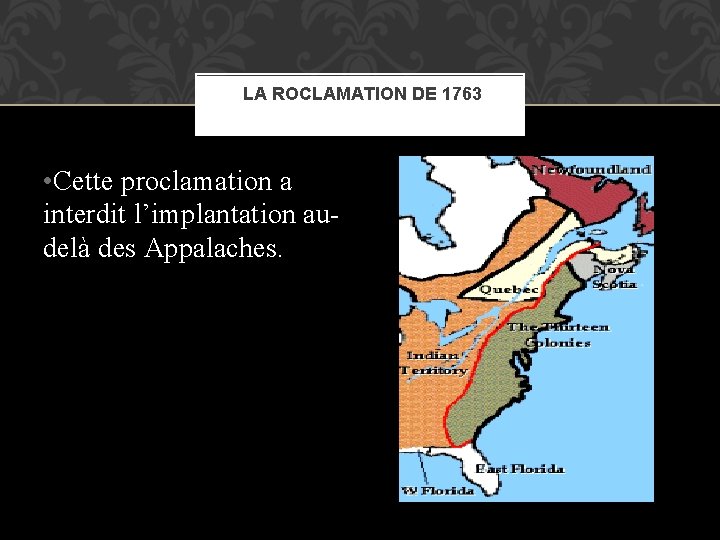 LA ROCLAMATION DE 1763 • Cette proclamation a interdit l’implantation audelà des Appalaches. 