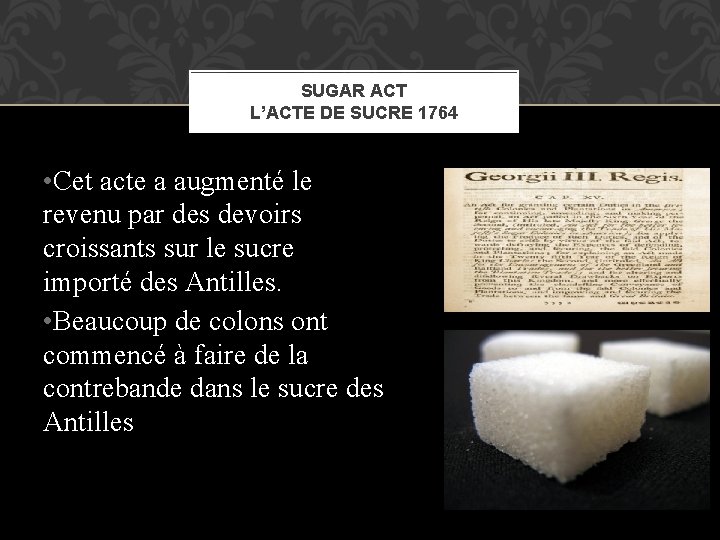 SUGAR ACT L’ACTE DE SUCRE 1764 • Cet acte a augmenté le revenu par