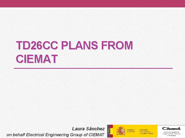 TD 26 CC PLANS FROM CIEMAT Laura Sánchez on behalf Electrical Engineering Group of