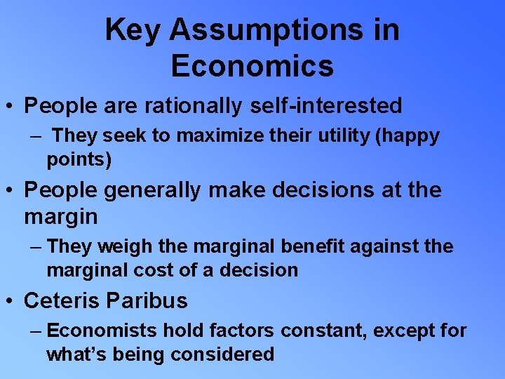 Key Assumptions in Economics • People are rationally self-interested – They seek to maximize