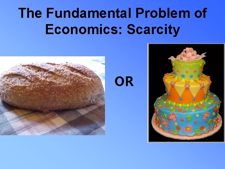 The Fundamental Problem of Economics: Scarcity OR 