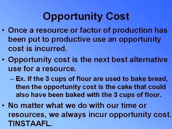 Opportunity Cost • Once a resource or factor of production has been put to