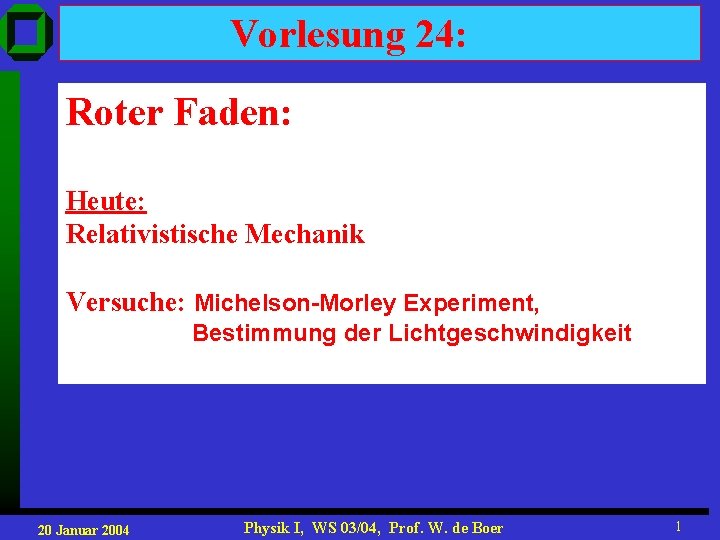 Vorlesung 24: Roter Faden: Heute: Relativistische Mechanik Versuche: Michelson-Morley Experiment, Bestimmung der Lichtgeschwindigkeit 20 Vorlesung 24: Roter Faden: Heute: Relativistische Mechanik Versuche: Michelson-Morley Experiment, Bestimmung der Lichtgeschwindigkeit 20