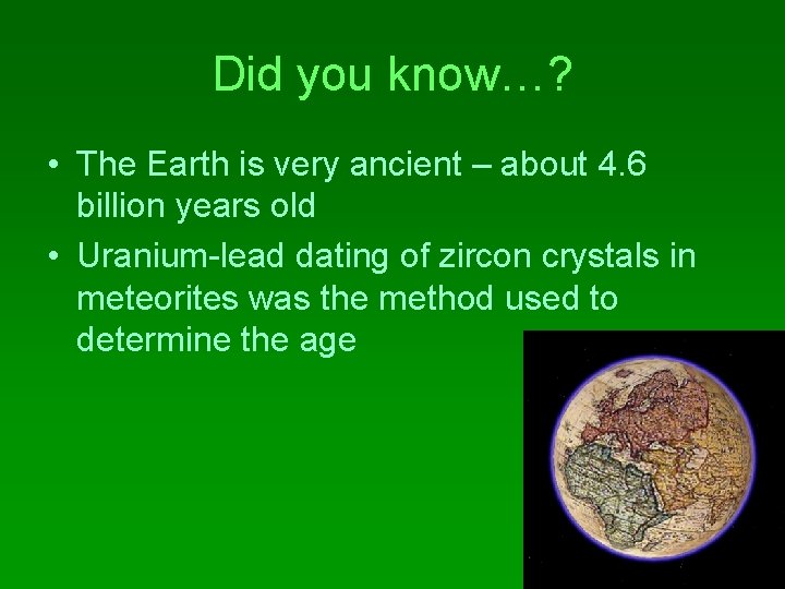 Did you know…? • The Earth is very ancient – about 4. 6 billion