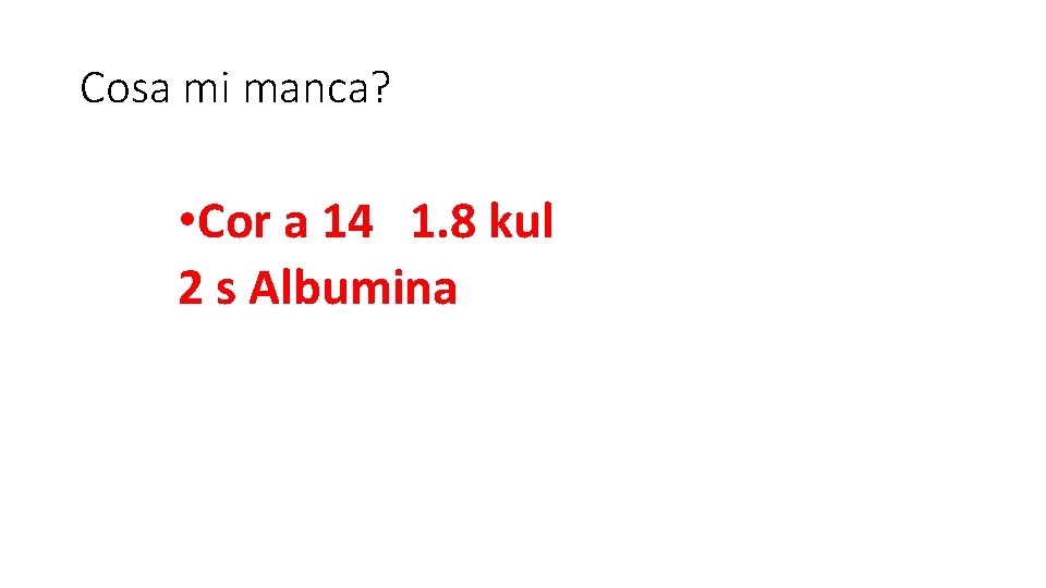 Cosa mi manca? • Cor a 14 1. 8 kul 2 s Albumina 
