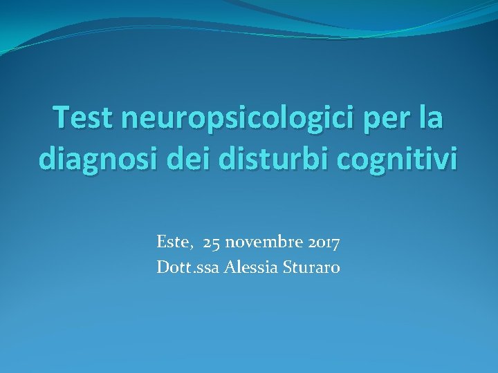 Test neuropsicologici per la diagnosi dei disturbi cognitivi Este, 25 novembre 2017 Dott. ssa