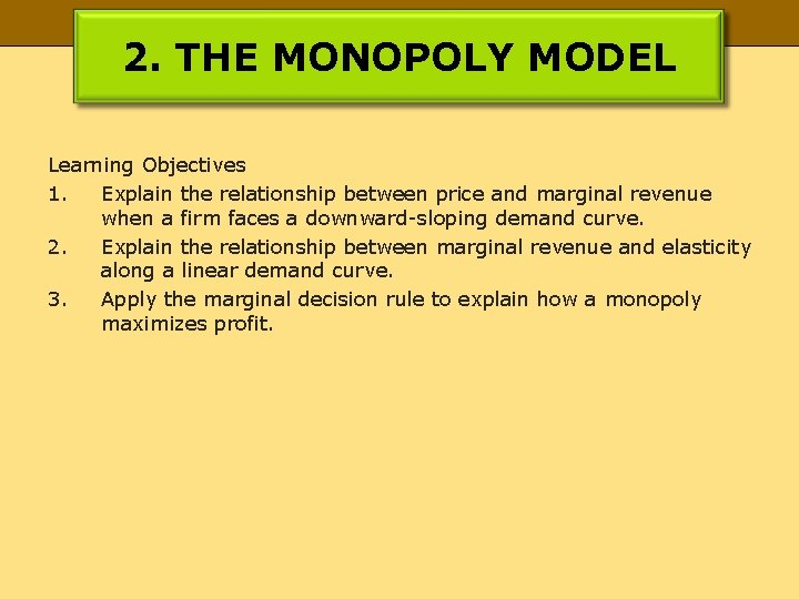 2. THE MONOPOLY MODEL Learning Objectives 1. Explain the relationship between price and marginal