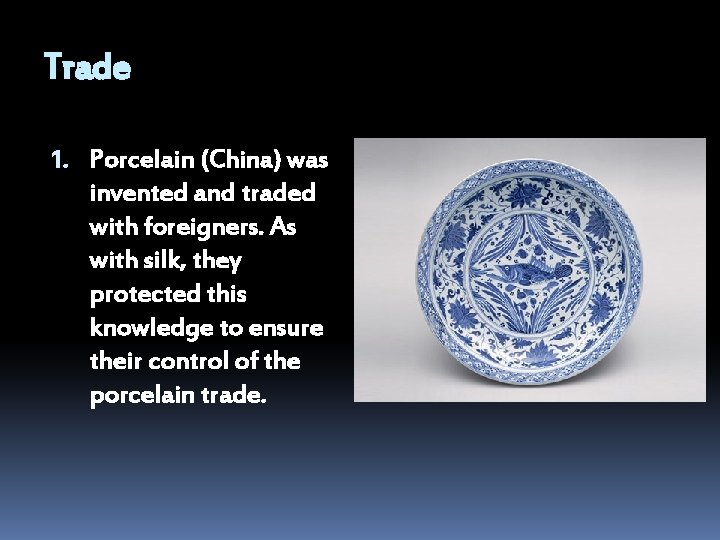 Trade 1. Porcelain (China) was invented and traded with foreigners. As with silk, they