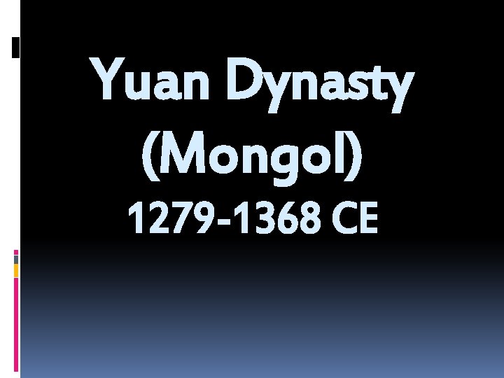 Yuan Dynasty (Mongol) 1279 -1368 CE 