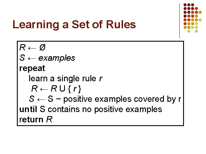 Learning a Set of Rules R←Ø S ← examples repeat learn a single rule